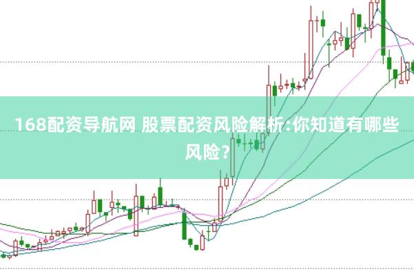 168配资导航网 股票配资风险解析:你知道有哪些风险？