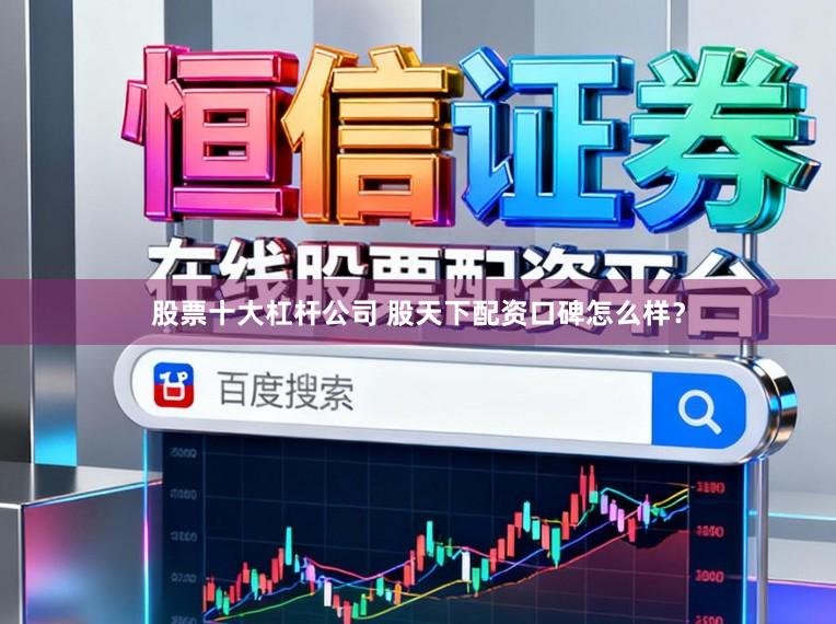 股票十大杠杆公司 股天下配资口碑怎么样？