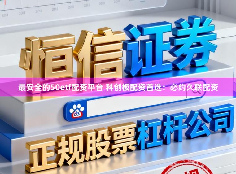 最安全的50etf配资平台 科创板配资首选:必约久联配资
