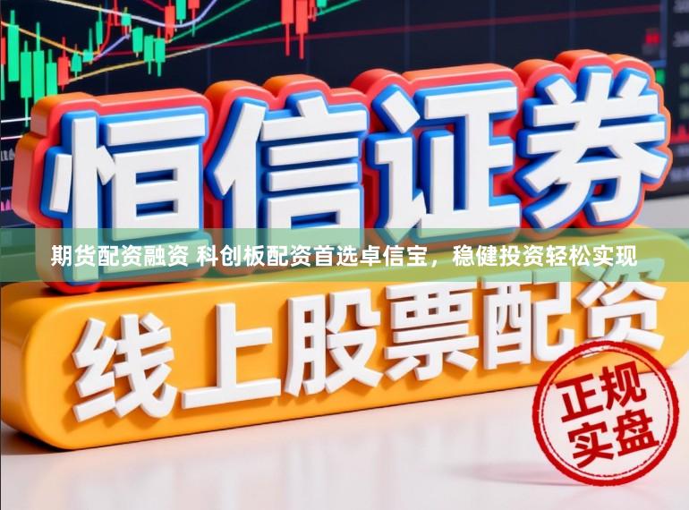 期货配资融资 科创板配资首选卓信宝，稳健投资轻松实现