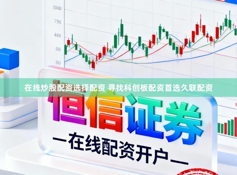在线炒股配资选择配资 寻找科创板配资首选久联配资