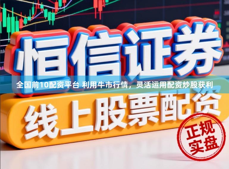 全国前10配资平台 利用牛市行情，灵活运用配资炒股获利