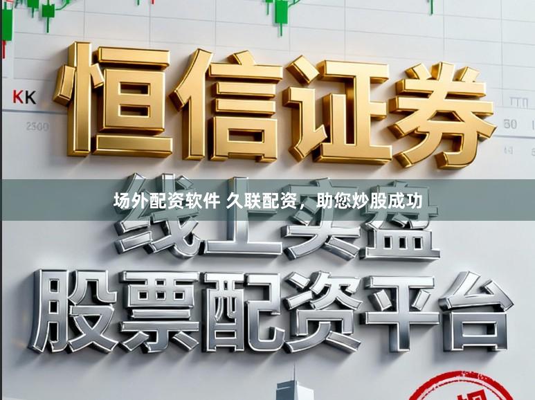 场外配资软件 久联配资，助您炒股成功