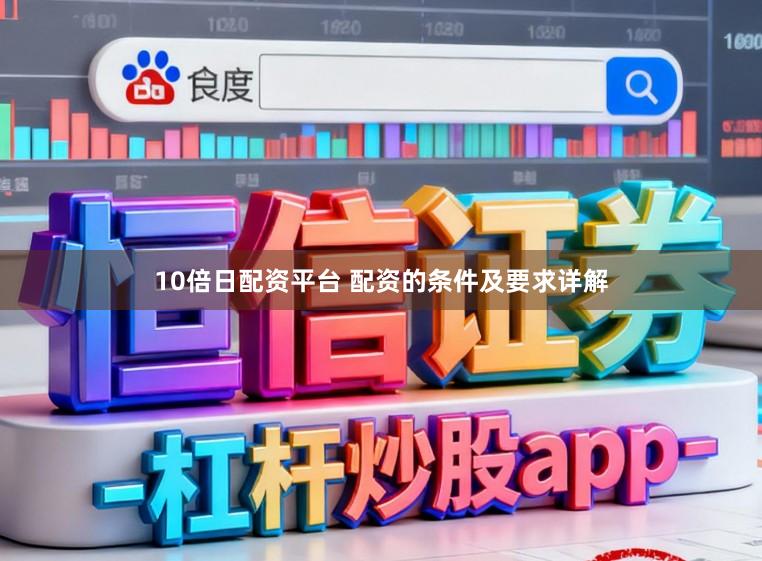 10倍日配资平台 配资的条件及要求详解