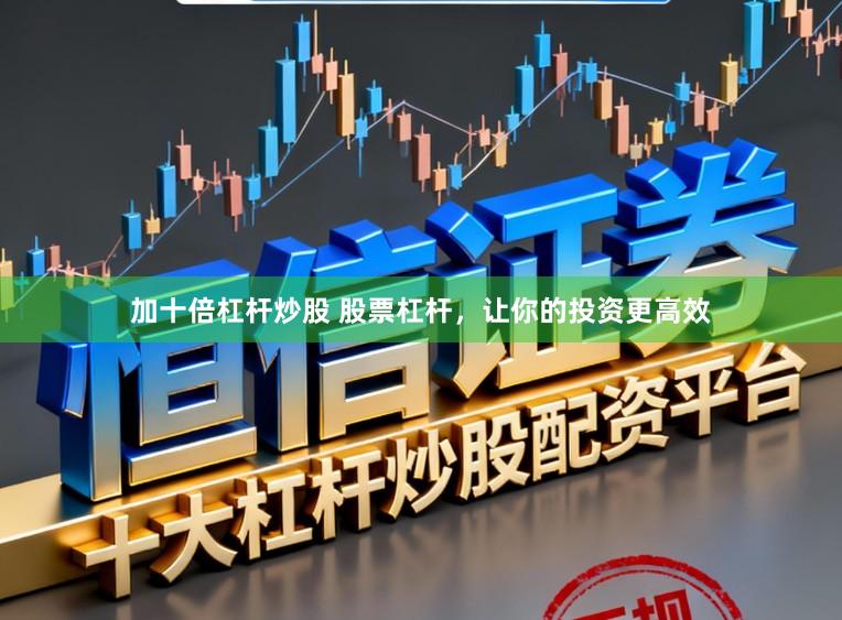 加十倍杠杆炒股 股票杠杆，让你的投资更高效