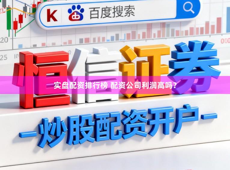 实盘配资排行榜 配资公司利润高吗？