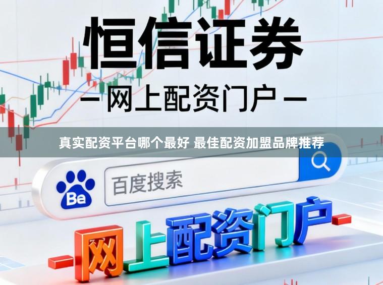 真实配资平台哪个最好 最佳配资加盟品牌推荐
