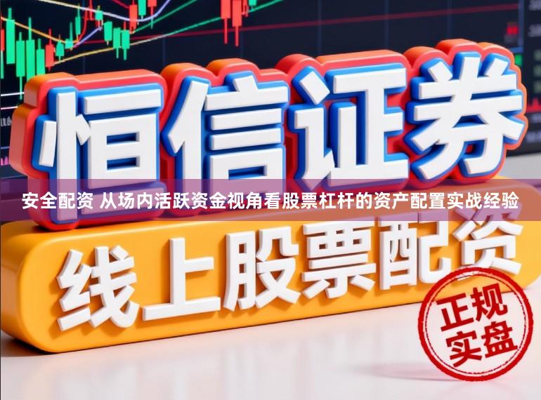 安全配资 从场内活跃资金视角看股票杠杆的资产配置实战经验