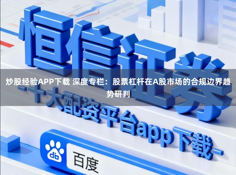 炒股经验APP下载 深度专栏：股票杠杆在A股市场的合规边界趋势研判
