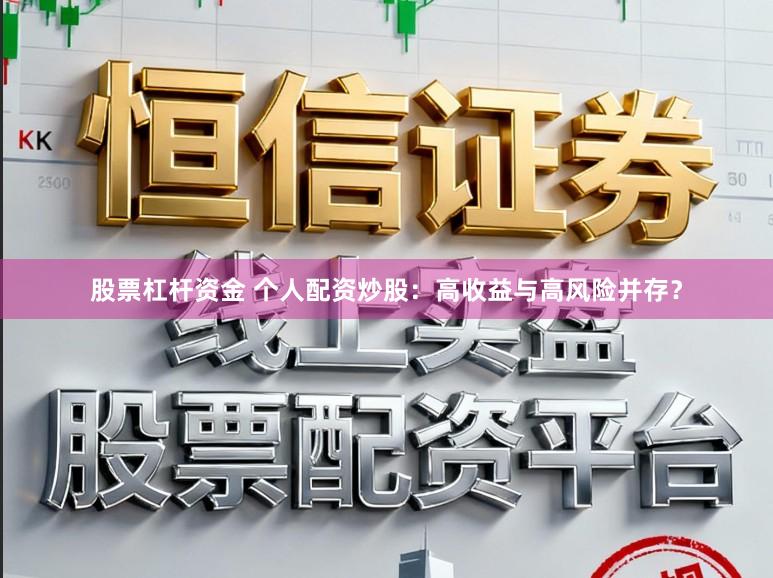 股票杠杆资金 个人配资炒股：高收益与高风险并存？
