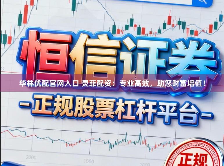 华林优配官网入口 灵菲配资：专业高效，助您财富增值！