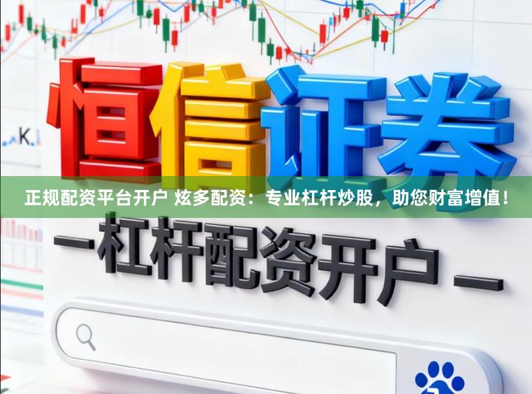 正规配资平台开户 炫多配资：专业杠杆炒股，助您财富增值！