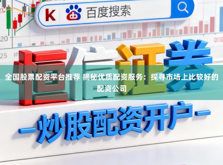 全国股票配资平台推荐 揭秘优质配资服务：探寻市场上比较好的配资公司