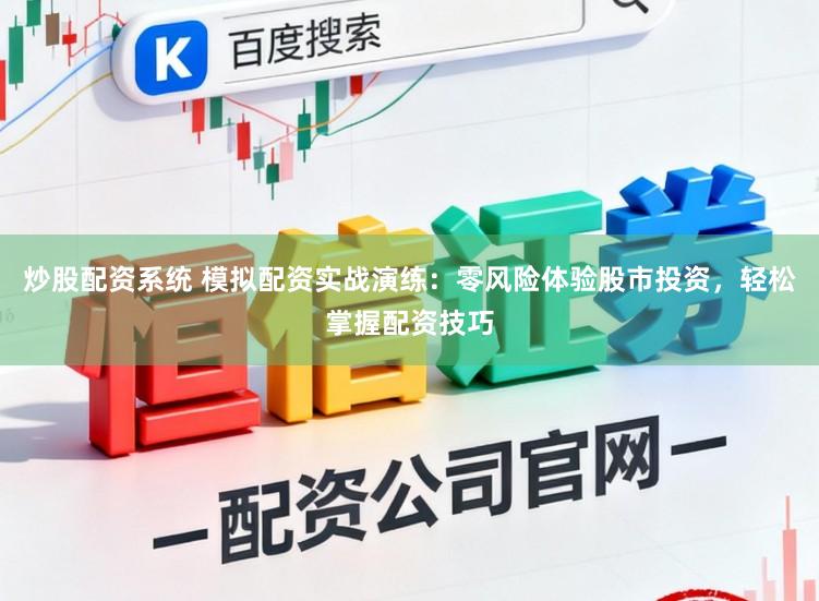 炒股配资系统 模拟配资实战演练：零风险体验股市投资，轻松掌握配资技巧
