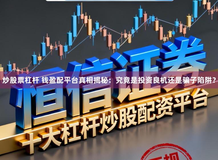 炒股票杠杆 钱盈配平台真相揭秘：究竟是投资良机还是骗子陷阱？