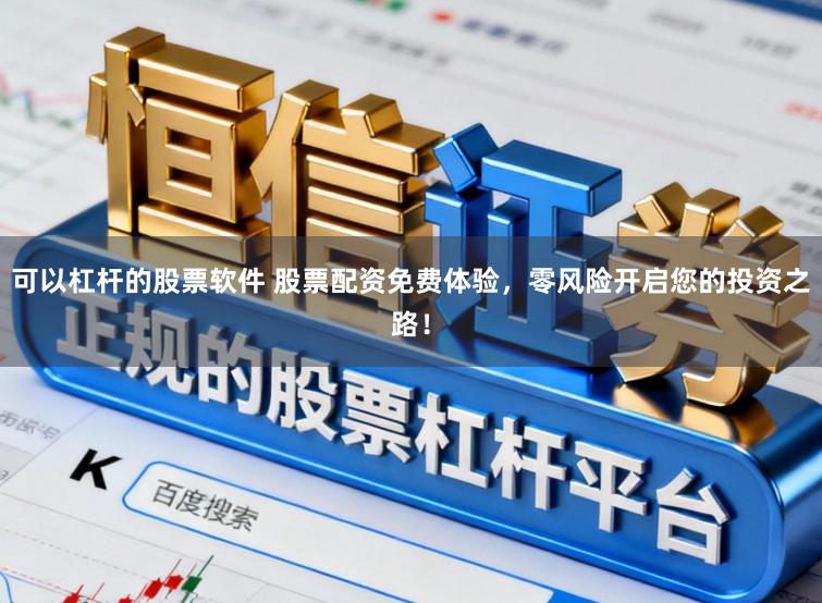 可以杠杆的股票软件 股票配资免费体验，零风险开启您的投资之路！