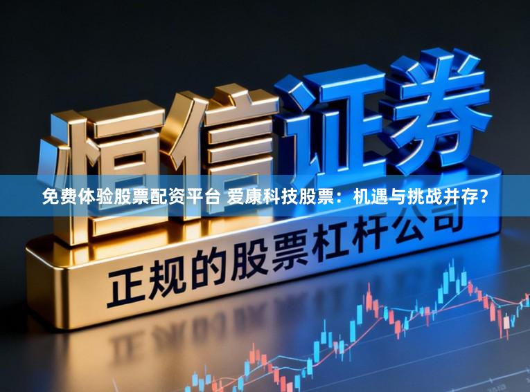 免费体验股票配资平台 爱康科技股票：机遇与挑战并存？