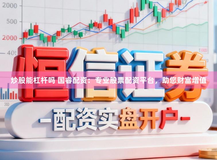 炒股能杠杆吗 国睿配资：专业股票配资平台，助您财富增值