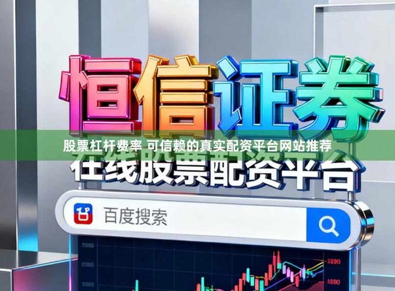 股票杠杆费率 可信赖的真实配资平台网站推荐