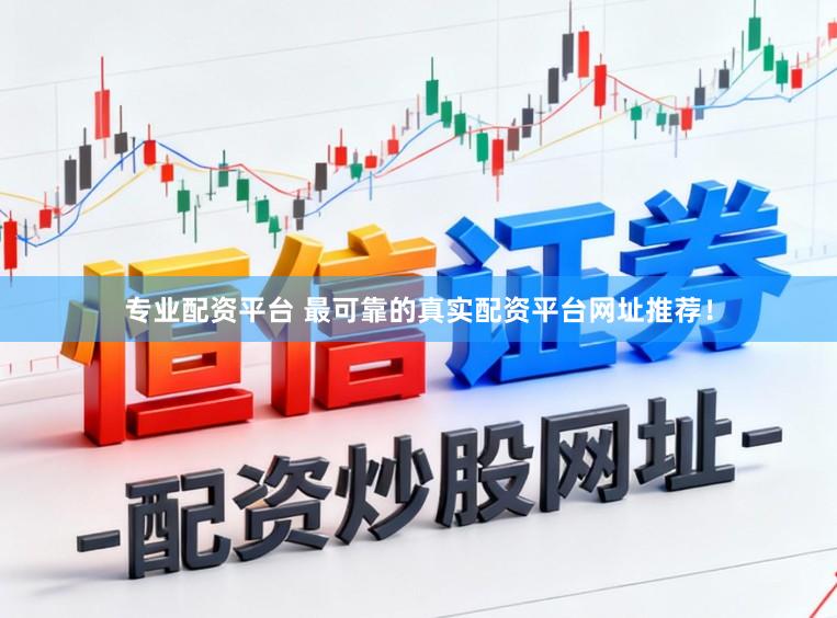 专业配资平台 最可靠的真实配资平台网址推荐!