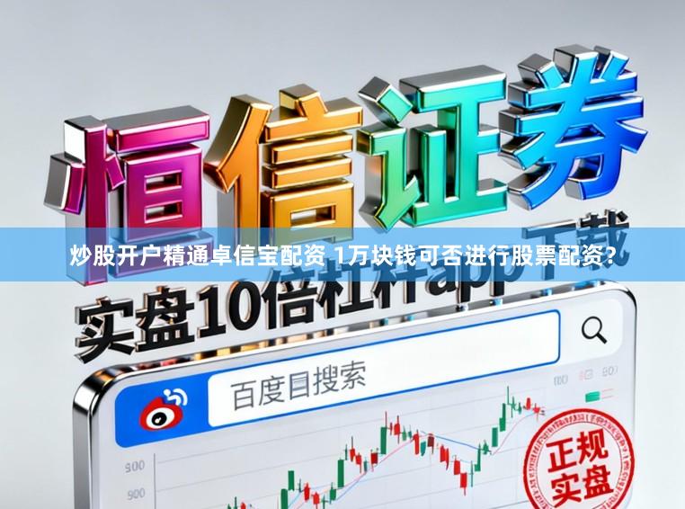 炒股开户精通卓信宝配资 1万块钱可否进行股票配资？