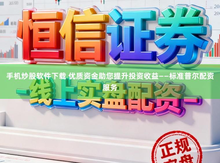 手机炒股软件下载 优质资金助您提升投资收益——标准普尔配资服务