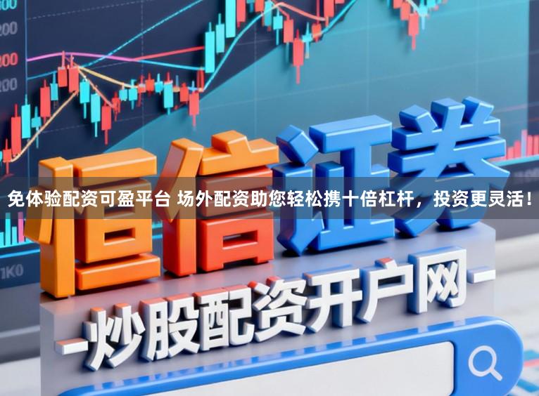 免体验配资可盈平台 场外配资助您轻松携十倍杠杆，投资更灵活！