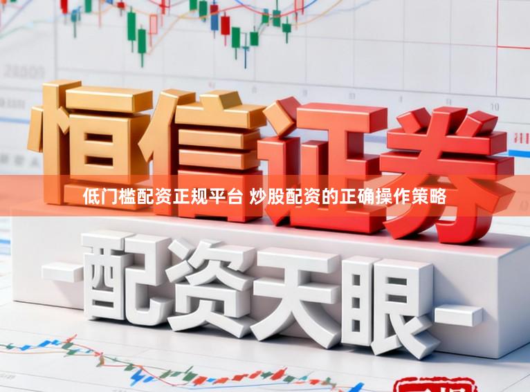 低门槛配资正规平台 炒股配资的正确操作策略