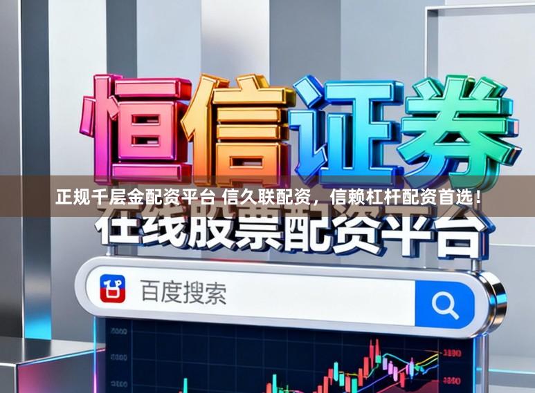 正规千层金配资平台 信久联配资,信赖杠杆配资首选!