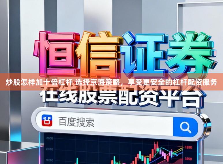 炒股怎样加十倍杠杆 选择京海策略，享受更安全的杠杆配资服务