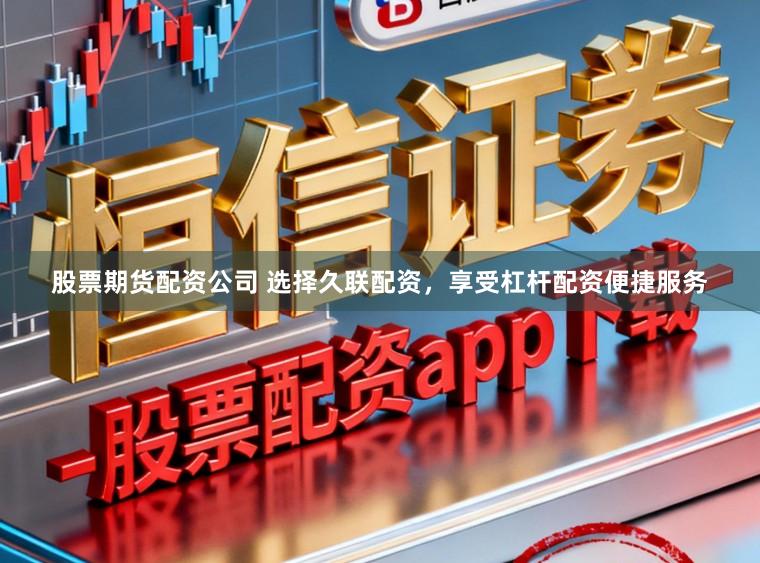 股票期货配资公司 选择久联配资，享受杠杆配资便捷服务