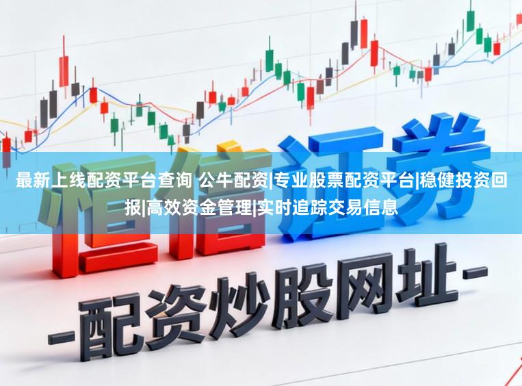 最新上线配资平台查询 公牛配资|专业股票配资平台|稳健投资回报|高效资金管理|实时追踪交易信息