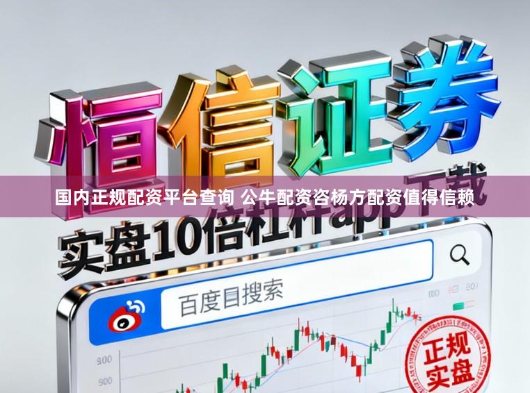 国内正规配资平台查询 公牛配资咨杨方配资值得信赖