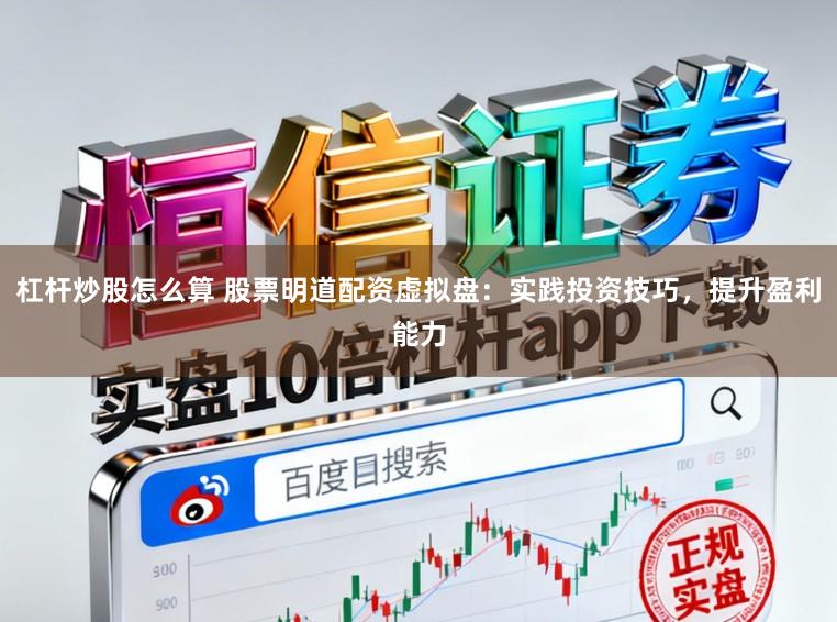 杠杆炒股怎么算 股票明道配资虚拟盘：实践投资技巧，提升盈利能力