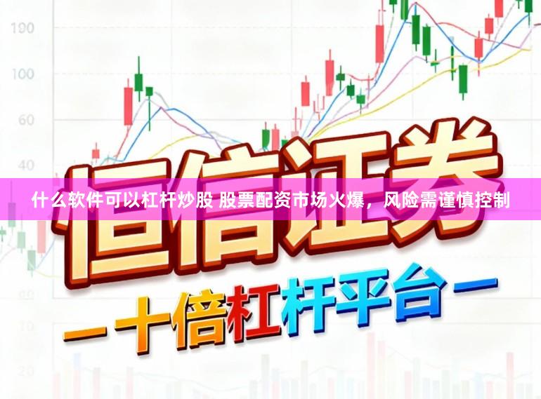 什么软件可以杠杆炒股 股票配资市场火爆,风险需谨慎控制