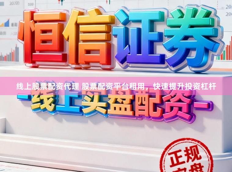 线上股票配资代理 股票配资平台租用，快速提升投资杠杆