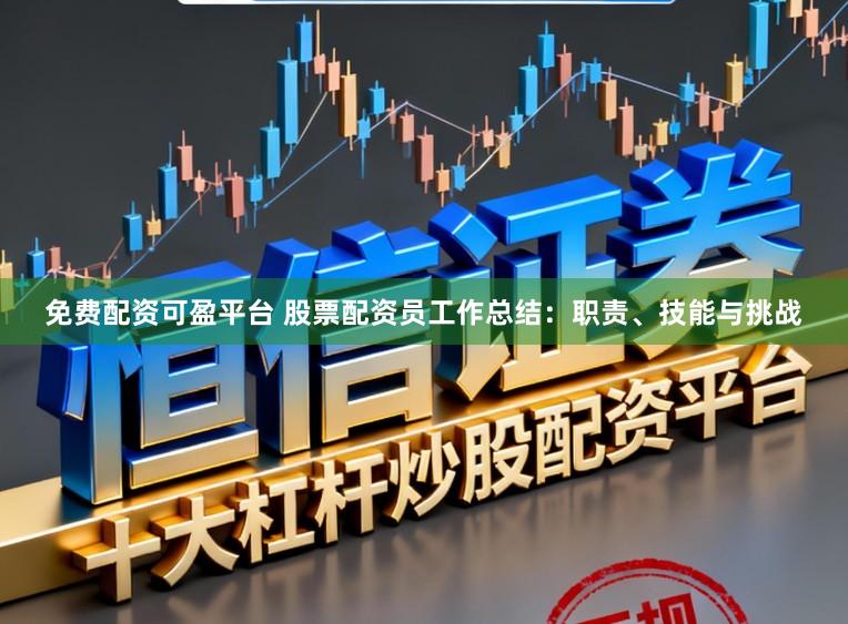 免费配资可盈平台 股票配资员工作总结：职责、技能与挑战