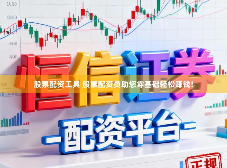 股票配资工具 股票配资员助您零基础轻松赚钱!