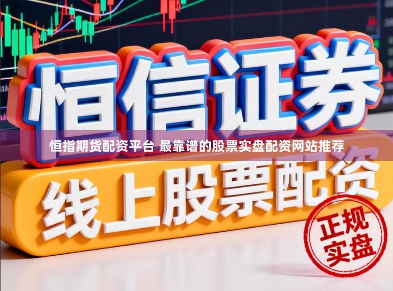 恒指期货配资平台 最靠谱的股票实盘配资网站推荐