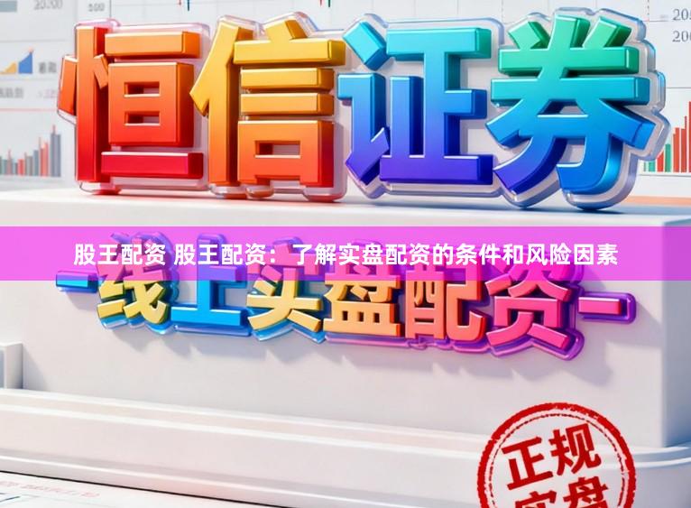 股王配资 股王配资：了解实盘配资的条件和风险因素