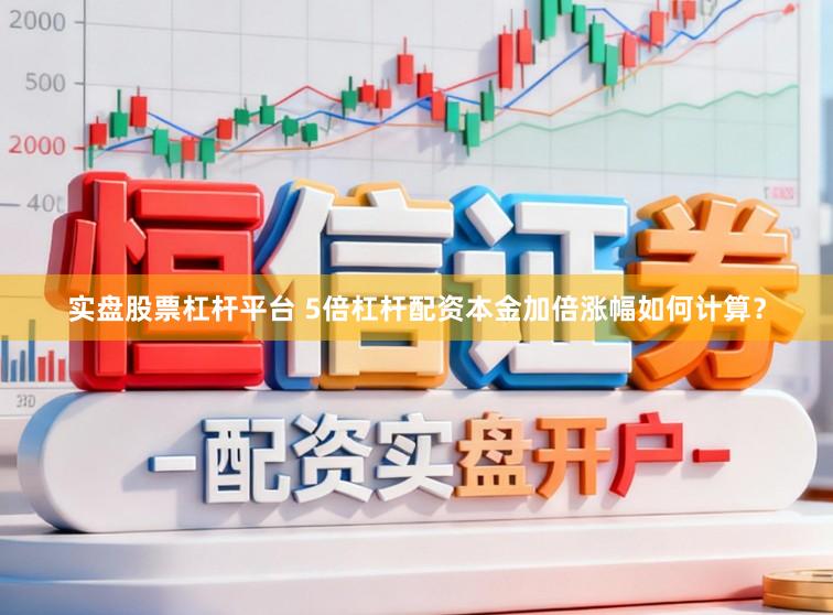 实盘股票杠杆平台 5倍杠杆配资本金加倍涨幅如何计算？