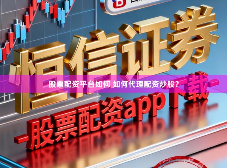 股票配资平台如何 如何代理配资炒股？