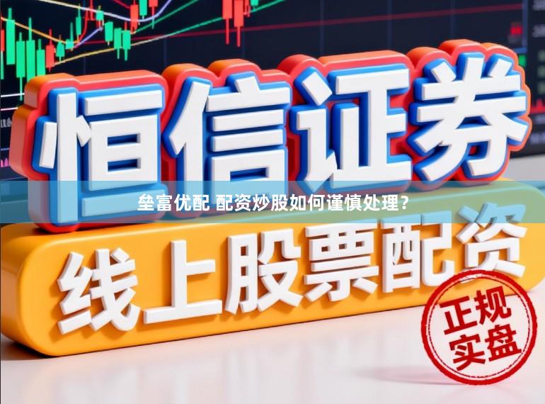 垒富优配 配资炒股如何谨慎处理？