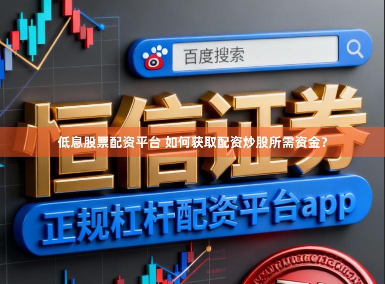 低息股票配资平台 如何获取配资炒股所需资金？
