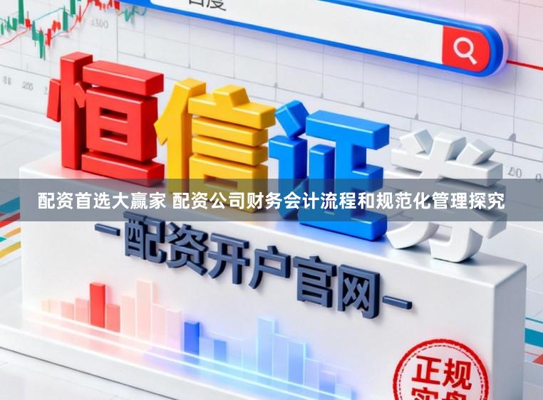 配资首选大赢家 配资公司财务会计流程和规范化管理探究
