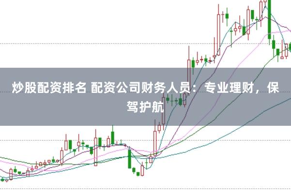 炒股配资排名 配资公司财务人员：专业理财，保驾护航