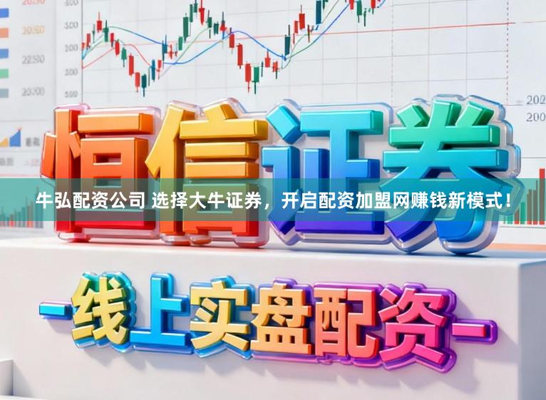 牛弘配资公司 选择大牛证券，开启配资加盟网赚钱新模式！