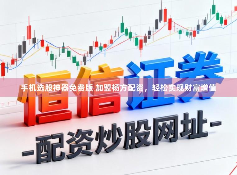 手机选股神器免费版 加盟杨方配资，轻松实现财富增值