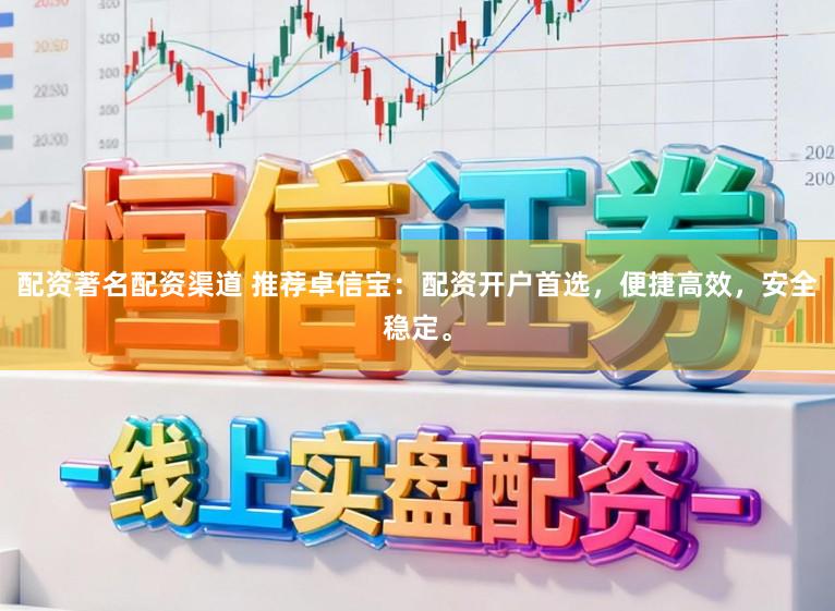 配资著名配资渠道 推荐卓信宝：配资开户首选，便捷高效，安全稳定。