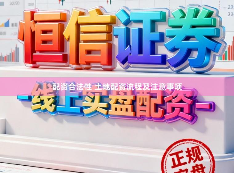 配资合法性 土地配资流程及注意事项